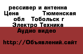 рессивер и антенна › Цена ­ 1 000 - Тюменская обл., Тобольск г. Электро-Техника » Аудио-видео   